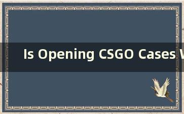 Is Opening CSGO Cases Worth It？